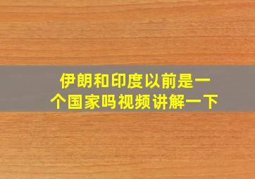 伊朗和印度以前是一个国家吗视频讲解一下