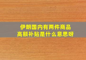 伊朗国内有两件商品高额补贴是什么意思呀