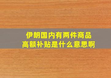 伊朗国内有两件商品高额补贴是什么意思啊