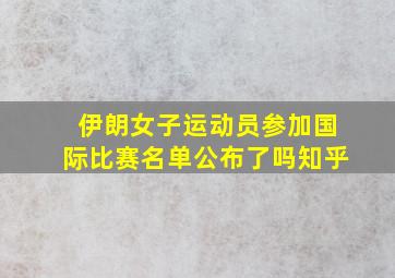 伊朗女子运动员参加国际比赛名单公布了吗知乎