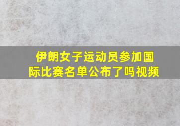 伊朗女子运动员参加国际比赛名单公布了吗视频