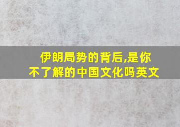 伊朗局势的背后,是你不了解的中国文化吗英文