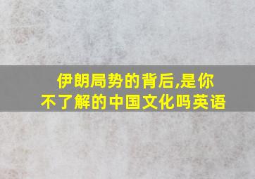 伊朗局势的背后,是你不了解的中国文化吗英语