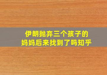 伊朗抛弃三个孩子的妈妈后来找到了吗知乎