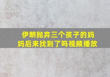 伊朗抛弃三个孩子的妈妈后来找到了吗视频播放