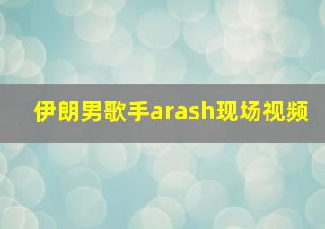 伊朗男歌手arash现场视频