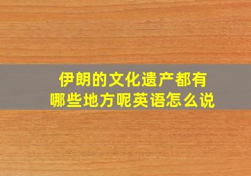 伊朗的文化遗产都有哪些地方呢英语怎么说