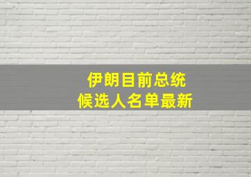 伊朗目前总统候选人名单最新