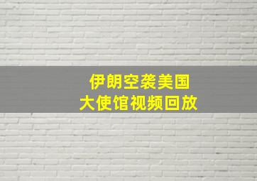 伊朗空袭美国大使馆视频回放