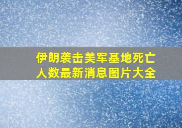 伊朗袭击美军基地死亡人数最新消息图片大全