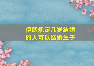 伊朗规定几岁结婚的人可以结婚生子