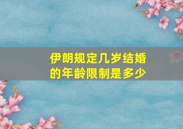 伊朗规定几岁结婚的年龄限制是多少