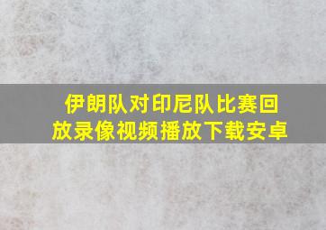 伊朗队对印尼队比赛回放录像视频播放下载安卓