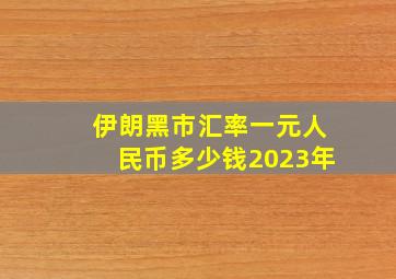 伊朗黑市汇率一元人民币多少钱2023年