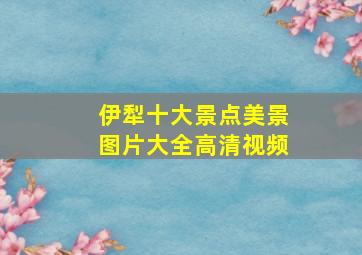 伊犁十大景点美景图片大全高清视频