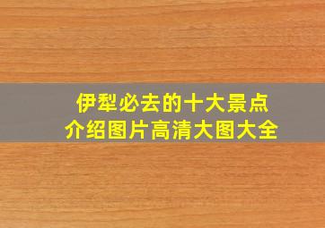 伊犁必去的十大景点介绍图片高清大图大全