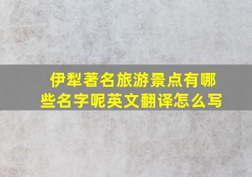 伊犁著名旅游景点有哪些名字呢英文翻译怎么写