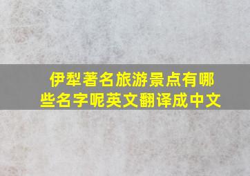 伊犁著名旅游景点有哪些名字呢英文翻译成中文