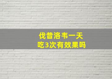 伐昔洛韦一天吃3次有效果吗