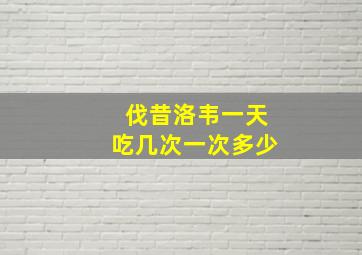 伐昔洛韦一天吃几次一次多少