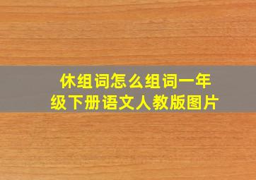 休组词怎么组词一年级下册语文人教版图片