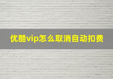 优酷vip怎么取消自动扣费