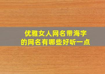 优雅女人网名带海字的网名有哪些好听一点