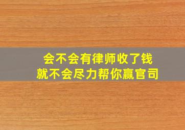 会不会有律师收了钱就不会尽力帮你赢官司