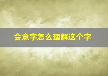 会意字怎么理解这个字