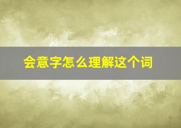 会意字怎么理解这个词