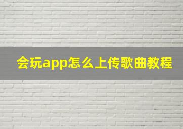 会玩app怎么上传歌曲教程