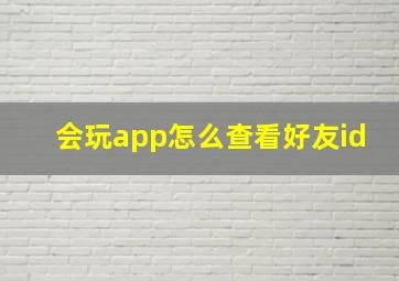 会玩app怎么查看好友id