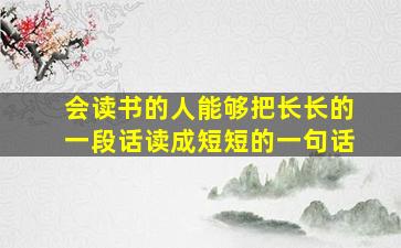 会读书的人能够把长长的一段话读成短短的一句话