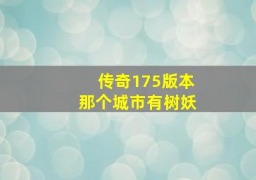 传奇175版本那个城市有树妖