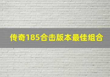 传奇185合击版本最佳组合