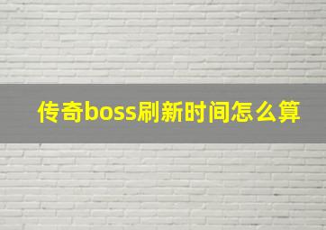 传奇boss刷新时间怎么算