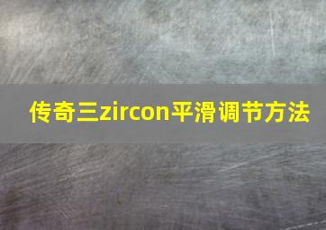 传奇三zircon平滑调节方法