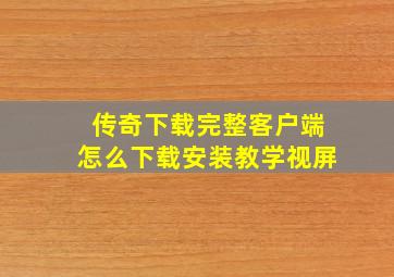 传奇下载完整客户端怎么下载安装教学视屏