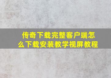 传奇下载完整客户端怎么下载安装教学视屏教程