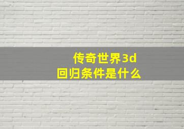 传奇世界3d回归条件是什么