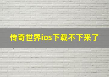 传奇世界ios下载不下来了