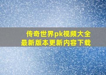 传奇世界pk视频大全最新版本更新内容下载