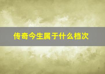 传奇今生属于什么档次