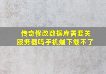 传奇修改数据库需要关服务器吗手机端下载不了