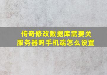 传奇修改数据库需要关服务器吗手机端怎么设置