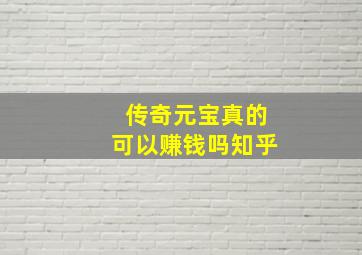 传奇元宝真的可以赚钱吗知乎