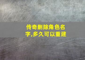 传奇删除角色名字,多久可以重建