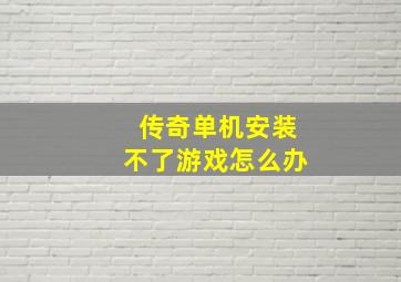 传奇单机安装不了游戏怎么办