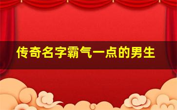 传奇名字霸气一点的男生