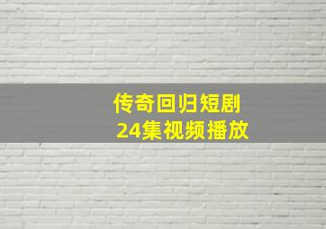 传奇回归短剧24集视频播放